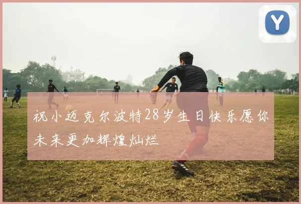 祝小迈克尔波特28岁生日快乐愿你未来更加辉煌灿烂