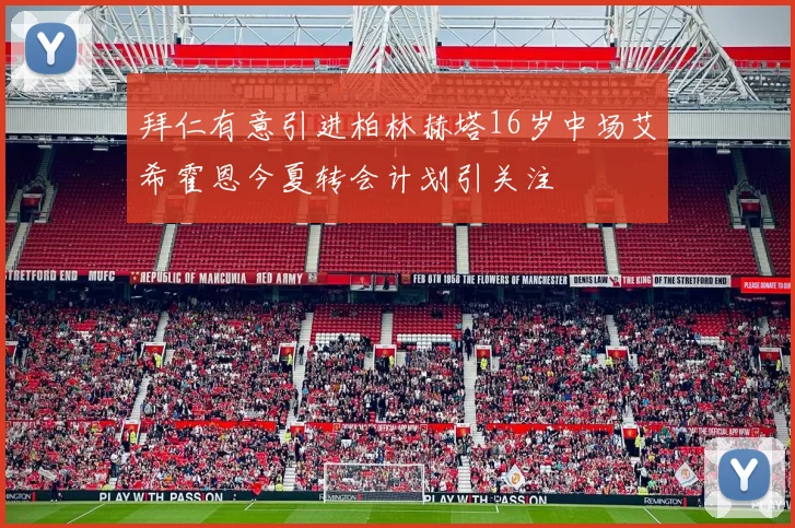 拜仁有意引进柏林赫塔16岁中场艾希霍恩今夏转会计划引关注