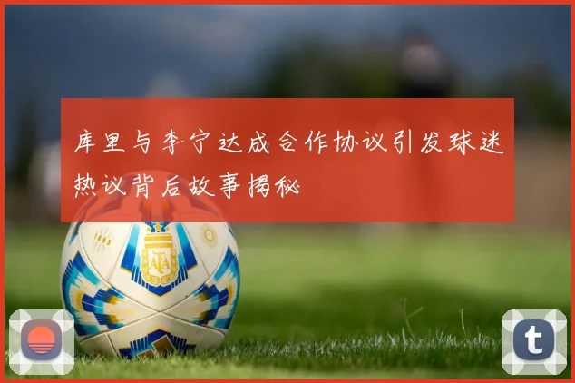 库里与李宁达成合作协议引发球迷热议背后故事揭秘