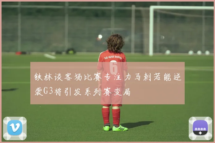 铁林谈客场比赛专注力马刺若能逆袭G3将引发系列赛变局