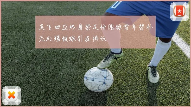 吴飞回应终身禁足传闻称常年替补无处踢假球引发热议